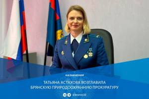На должность Брянского природоохранного прокурора назначена Татьяна Астахова